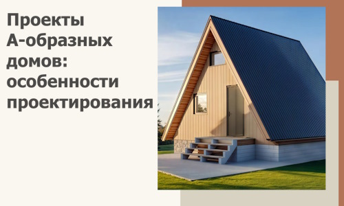 Проекты А-образных домов: особенности проектирования и строительства в Елабуге
